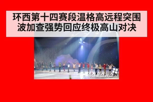 环西第十四赛段温格高远程突围波加查强势回应终极高山对决