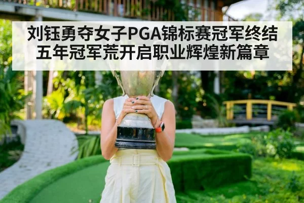 刘钰勇夺女子PGA锦标赛冠军终结五年冠军荒开启职业辉煌新篇章
