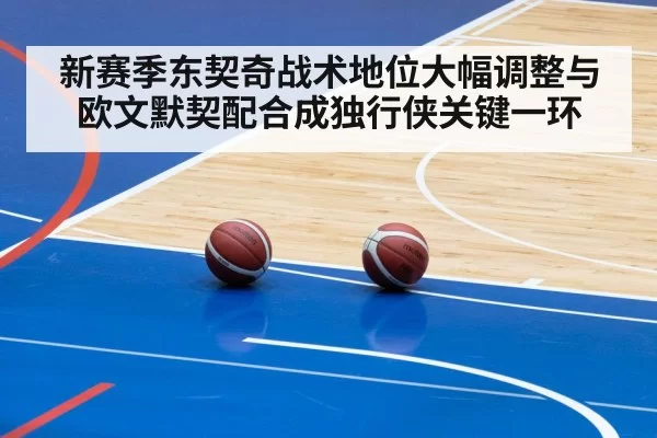 新赛季东契奇战术地位大幅调整与欧文默契配合成独行侠关键一环