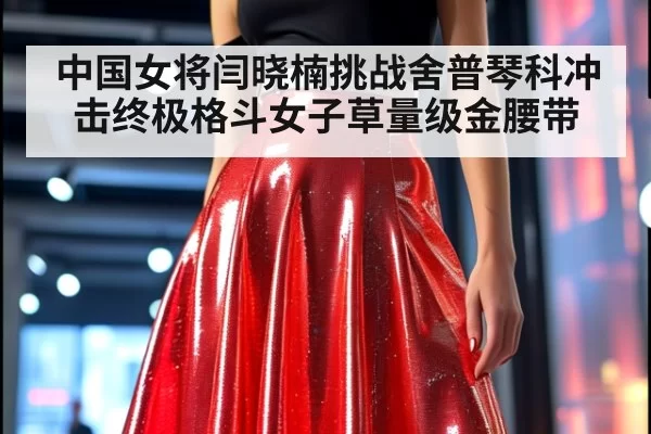 中国女将闫晓楠挑战舍普琴科冲击终极格斗女子草量级金腰带