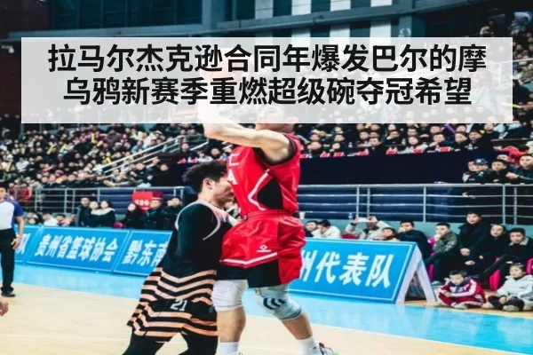 拉马尔杰克逊合同年爆发巴尔的摩乌鸦新赛季重燃超级碗夺冠希望